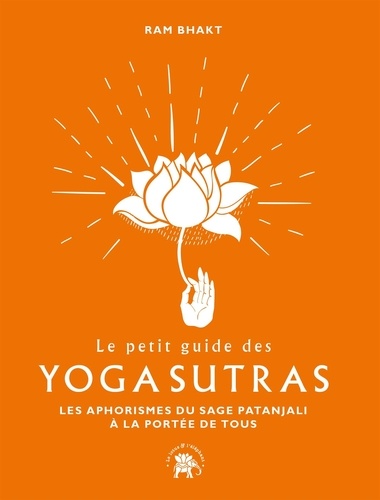 Le petit guide des Yoga Sutras. Les aphorismes du sage Patanjali à la portée de tous