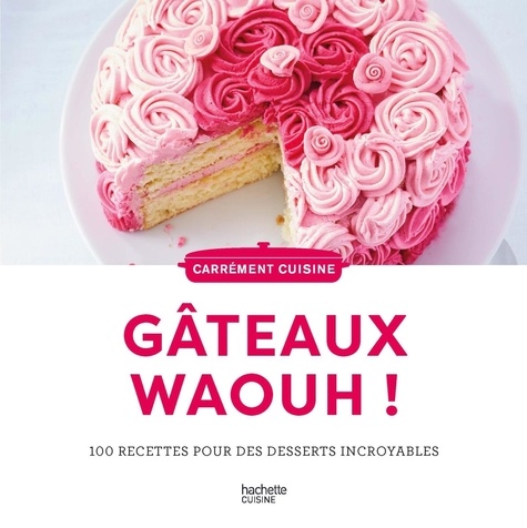 Gateaux waaaouhh ! 100 recettes pour des desserts incroyables