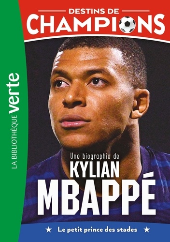 Destins de champions Tome 1 : Une biographie de Kylian Mbappé. Le petit prince des stades