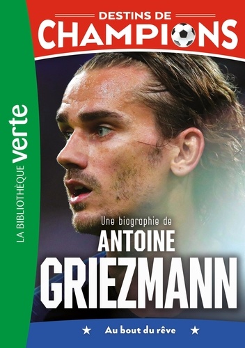 Destins de champions Tome 2 : Une biographie d'Antoine Griezmann. Au bout du rêve