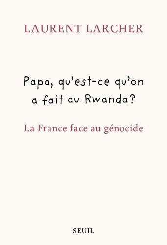 Papa, qu'est ce qu'on a fait au Rwanda ? La France face au génocide