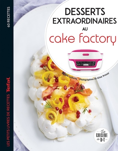 Desserts extraordinaires au Cake Factory. Les petits livres de recettes Tefal