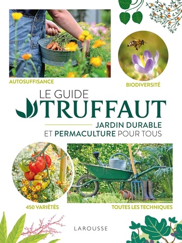 Le Guide Truffaut. Jardin durable et permaculture pour tous. Autosuffisance - Biodiversité - 450 variété - Toutes les techniques