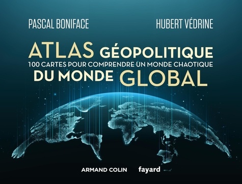 Atlas géopolitique du monde global. 100 cartes pour comprendre un monde chaotique