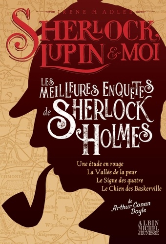 Sherlock, Lupin et moi : Les meilleures enquêtes de Sherlock Holmes. Une étude en rouge ; La vallée de la peur ; Le signe des quatre ; Le chien des Baskerville
