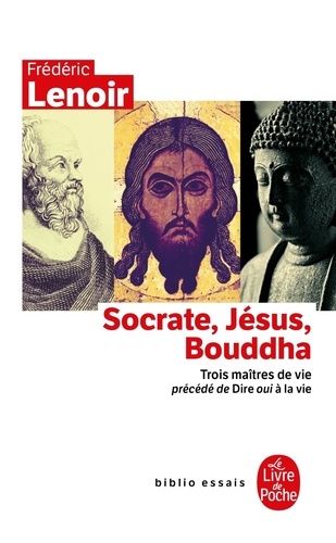 Socrate, Jésus, Bouddha. Trois maîtres de vie. Précédé de Dire oui à la vie