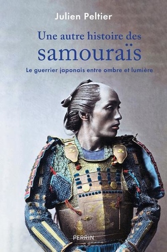 Une autre histoire des samouraïs. Le guerrier japonais entre ombre et lumière