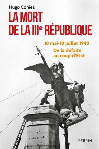 La mort de la IIIe République. De la défaite au coup d'État (10 mai-10 juillet 1940)