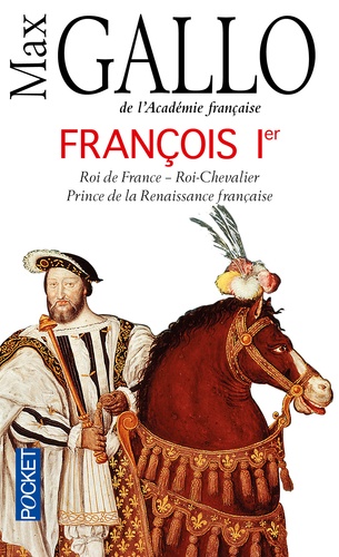 François Ier. Roi de France, roi-chevalier prince de la Renaissance française (1494-1547)