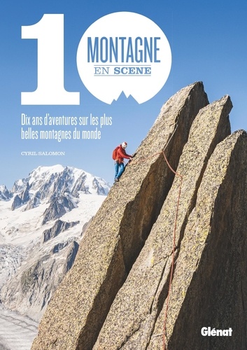 Montagne en scène. 10 ans d'aventures sur les plus belles montagnes du monde