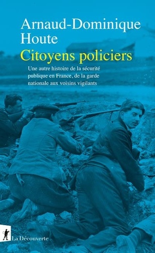 Citoyens policiers. Une autre histoire de la sécurité publique en France, de la garde nationale aux voisins vigilants