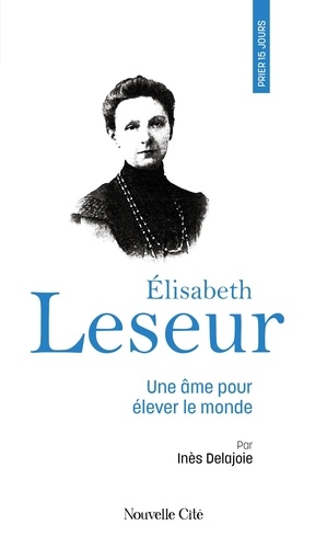 Elisabeth Leseur. Une âme pour élever le monde