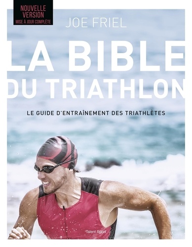La bible du Triathlon. Le guide d'entraînement des triathlètes, Edition actualisée