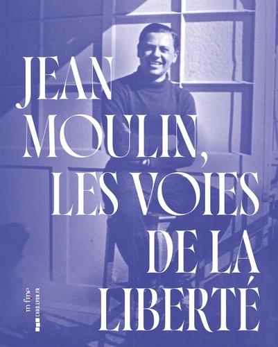 Jean Moulin. Les voies de la liberté