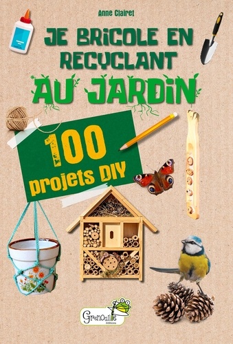 Je bricole en recyclant au jardin. 100 projets DIY