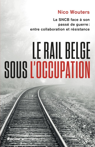 Le rail belge sous l'Occupation. La SNCB face à son passé de guerre