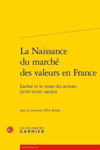 La Naissance du marché des valeurs en France. L'achat et la vente des actions (XVIIe-XVIIIe siècles)