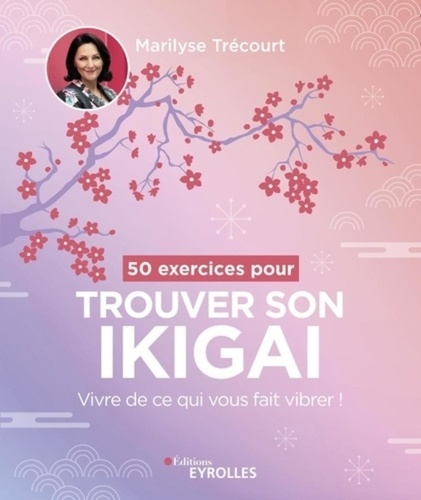 50 exercices pour trouver son ikigai. Vivre de ce qui vous fait vibrer !