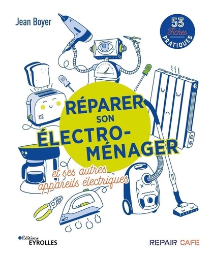 Réparer son électro-ménager et ses autres appareils électriques. 53 fiches pratiques