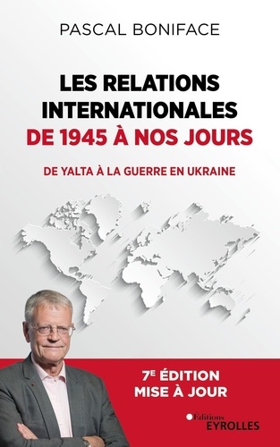 Les relations internationales de 1945 à nos jours. De Yalta à la guerre en Ukraine, 7e édition actualisée