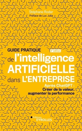 Guide pratique de l'intelligence artificielle dans l'entreprise. Après ChatGPT : Créer de la valeur, augmenter la performance, 2e édition