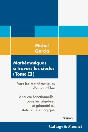 Mathématiques à travers les siècles. Tome 3, Vers les mathématiques d'aujourd'hui : Analyse fonctionnelle, nouvelles algèbres et géométries, statistique et logique