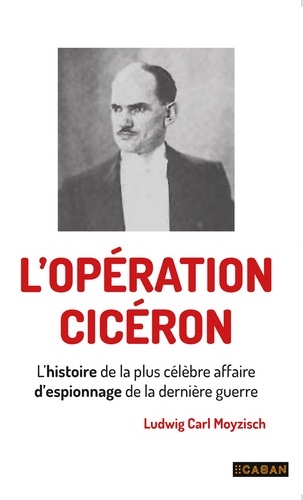 L'opération Ciceron. L'histoire de la plus célèbre affaire d'espionnage de la dernière guerre