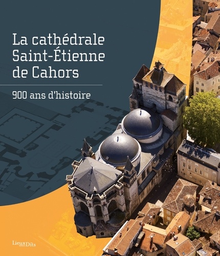 La cathédrale Saint-Étienne de Cahors. 900 ans d'histoire. 900 ans d'histoire