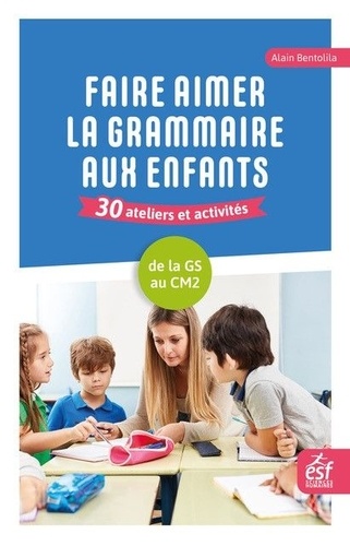 Faire aimer la grammaire aux enfants 30 ateliers et activités. De la grande section  au CM2