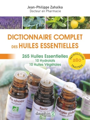 Dictionnaire complet des huiles essentielles. 256 huiles essentielles, 10 hydrolats, 10 huiles végétales, 280 pathologies traitées, 10e édition