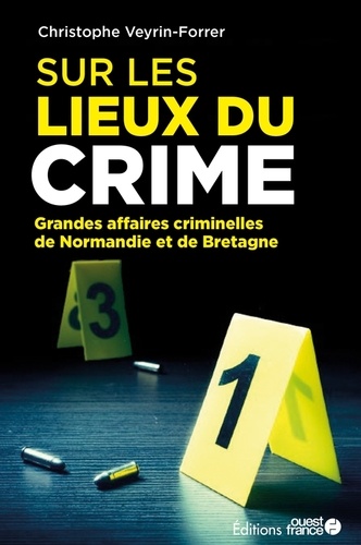 Sur les lieux du crime. Les grandes affaires criminelles de Normandie et de Bretagne