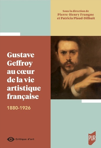 Gustave Geffroy au coeur de la vie artistique française. 1880-1926