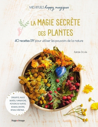 La magie secrète des plantes. 40 recettes DIY pour utiliser les pouvoirs de la nature