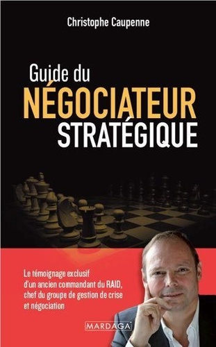 Guide du négociateur stratégique. Le témoignage exclusif d'un ancien commandant du RAID, chef du groupe de gestion de crise et négociation