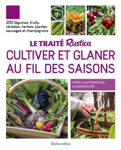 Le traité Rustica cultiver et glaner au fil des saisons. 200 légumes, fruits, céréales, plantes sauvages et champignons