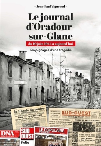Le journal d'Oradour-sur-Glane du 10 juin 1944 à aujourd'hui. Témoignages d'une tragédie