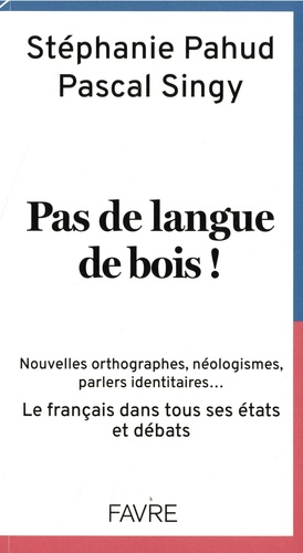 Pas de langue de bois ! Nouvelles orthographes, néologismes, parlers identitaires... Le français dans tous ses états et débats
