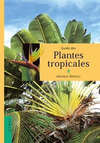 Guide des plantes tropicales. Plantes ornementales, plantes utiles, fruits exotiques