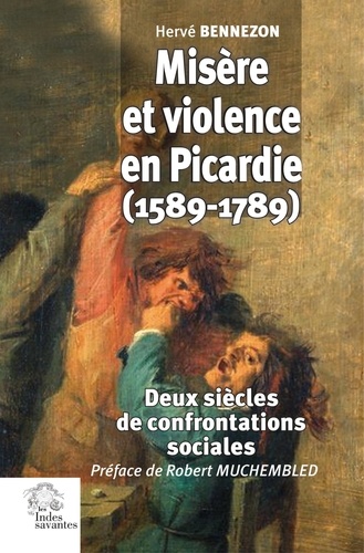 Misère et violence en Picardie (1589-1789). Deux siècles de confrontations sociales