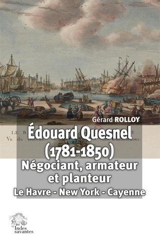Edouard Quesnel (1781-1850). Négociant, armateur et planteur : Le Havre - New York - Cayenne
