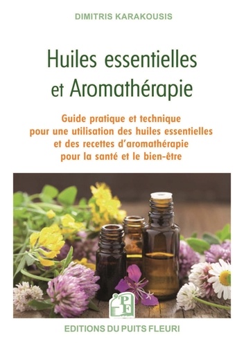 Huiles essentielles et aromathérapie. Guide pratique et technique pour une utilisation des huiles essentielles et des recettes d'aromathérapie pour la santé et le bien-être