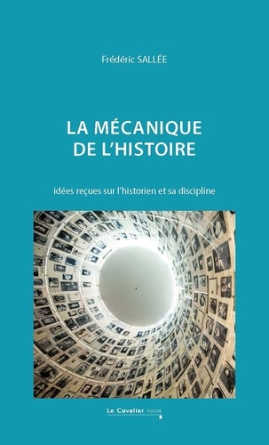 La mécanique de l'histoire. Idées reçues sur l'historien et sa discipline, Edition revue et augmentée