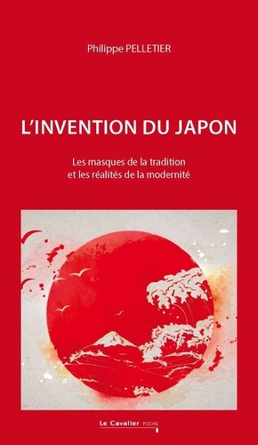 L'invention du Japon. Les masques de la tradition et les réalités de la modernité, 2e édition revue et augmentée