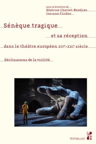 Sénèque tragique et sa réception dans le théâtre européen XIV-XXIe siècle. Les déclinaisons de la virilité