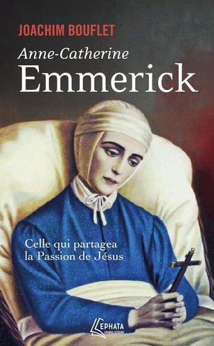 Anne-Catherine Emmerick. Celle qui partagea la Passion de Jésus