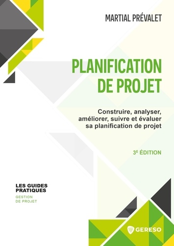Planification de projet. Construire, analyser, améliorer, suivre et évaluer sa planification de projet, 3e édition
