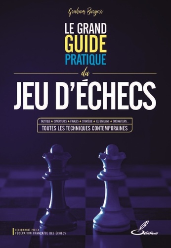 Le grand guide pratique du jeu d'échecs. Tactique, ouvertures, finales, stratégie, jeu en ligne, ordinateurs... toutes les techniques contemporaines